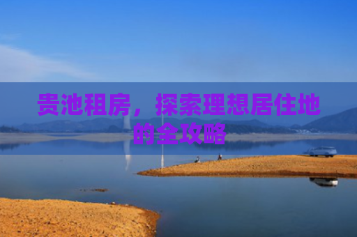 贵池租房，探索理想居住地的全攻略