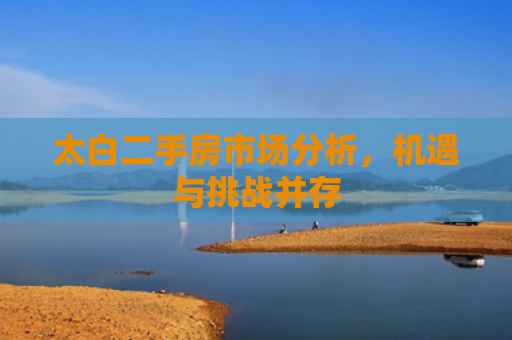 太白二手房市场分析，机遇与挑战并存