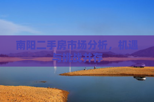 南阳二手房市场分析，机遇与挑战并存