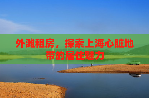 外滩租房，探索上海心脏地带的居住魅力