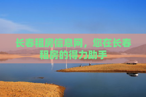 长春租房信息网，您在长春租房的得力助手