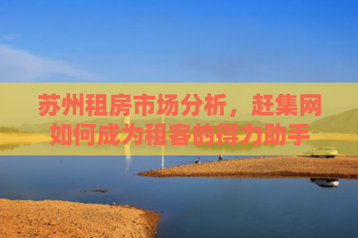 苏州租房市场分析，赶集网如何成为租客的得力助手