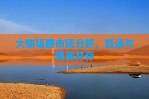 大榭租房市场分析，机遇与挑战并存