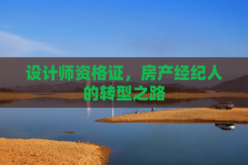 设计师资格证，房产经纪人的转型之路