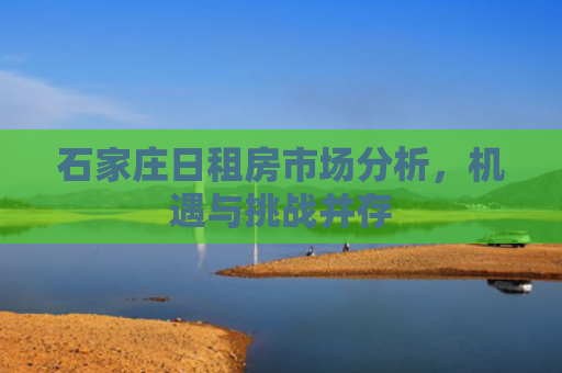 石家庄日租房市场分析，机遇与挑战并存