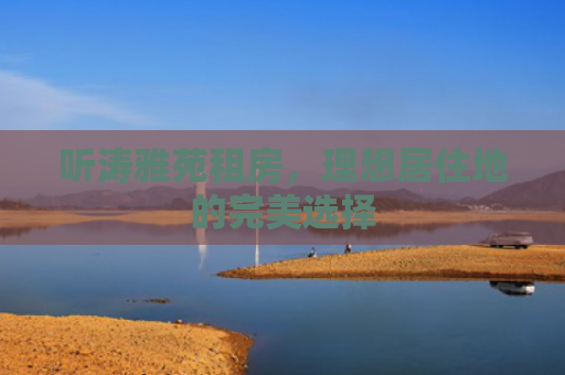 听涛雅苑租房，理想居住地的完美选择