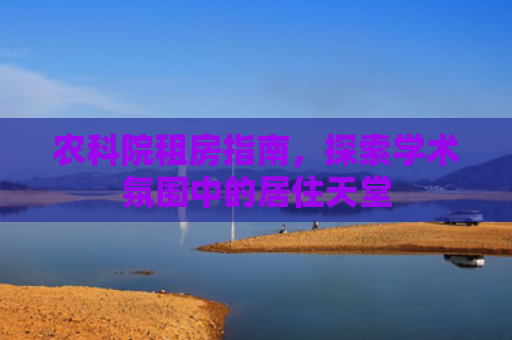 农科院租房指南，探索学术氛围中的居住天堂