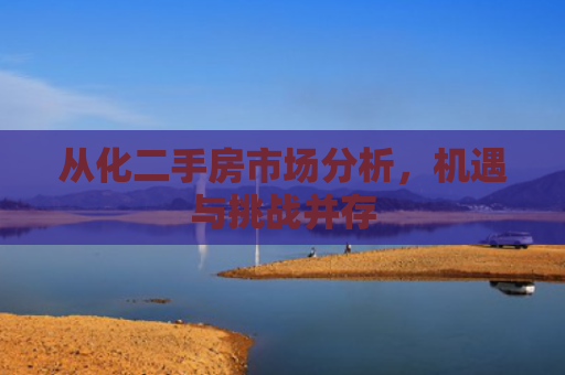 从化二手房市场分析，机遇与挑战并存