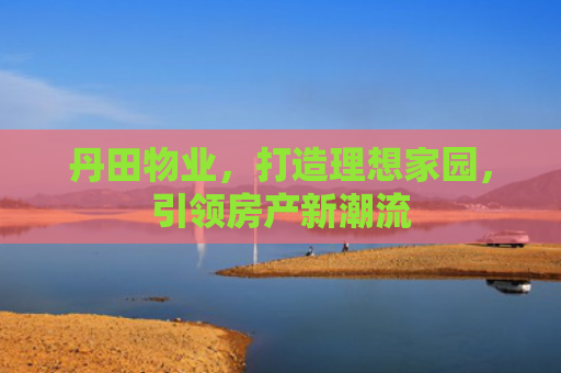 丹田物业，打造理想家园，引领房产新潮流