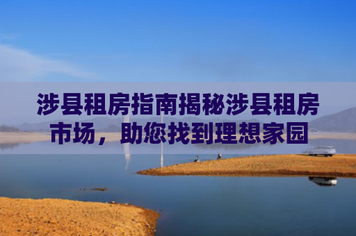 涉县租房指南揭秘涉县租房市场，助您找到理想家园
