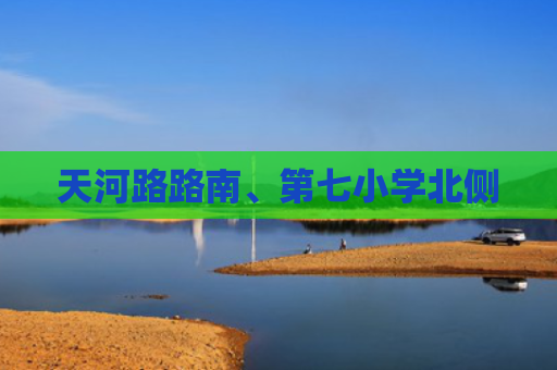 天河路路南、第七小学北侧