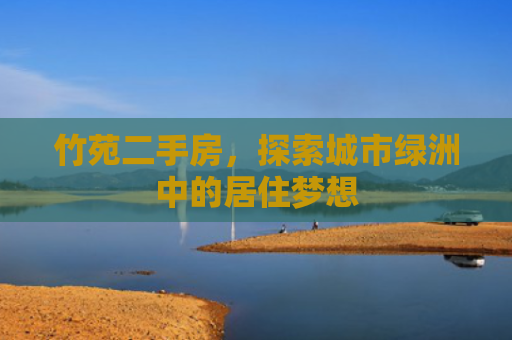 竹苑二手房，探索城市绿洲中的居住梦想