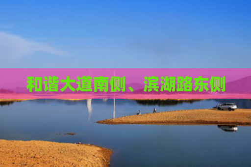 和谐大道南侧、滨湖路东侧