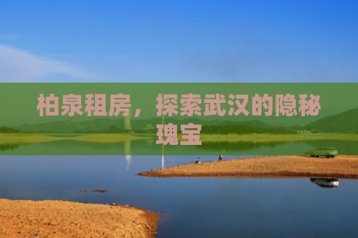 柏泉租房，探索武汉的隐秘瑰宝
