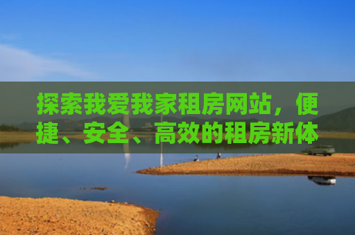 探索我爱我家租房网站，便捷、安全、高效的租房新体验