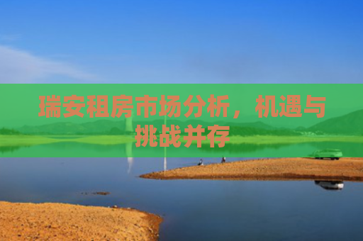 瑞安租房市场分析，机遇与挑战并存