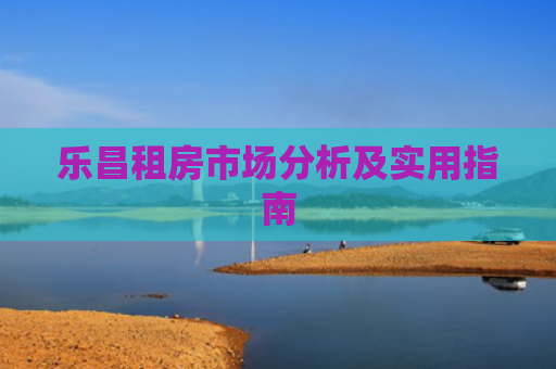乐昌租房市场分析及实用指南