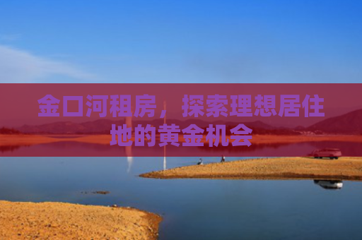 金口河租房，探索理想居住地的黄金机会