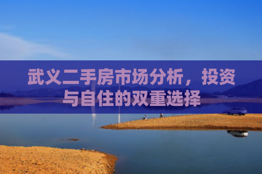 武义二手房市场分析，投资与自住的双重选择