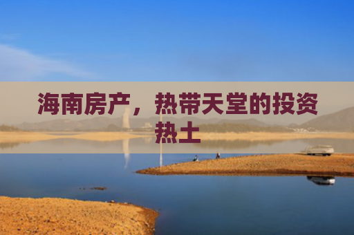 海南房产，热带天堂的投资热土