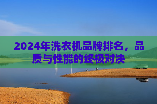 2024年洗衣机品牌排名，品质与性能的终极对决