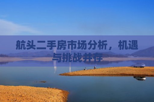 航头二手房市场分析，机遇与挑战并存