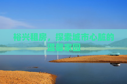 裕兴租房，探索城市心脏的温馨家园