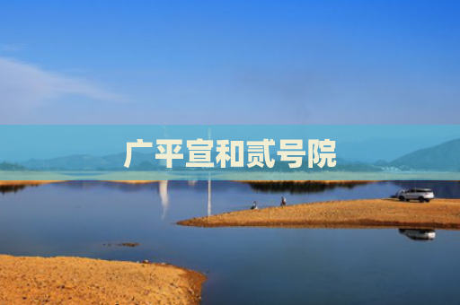 广平宣和贰号院