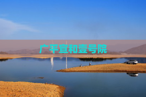 广平宣和壹号院