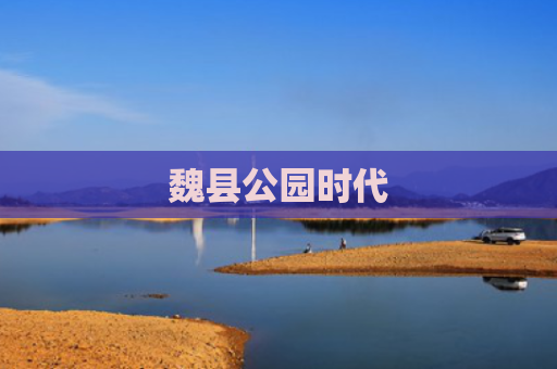 魏县公园时代