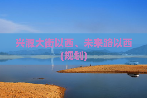 兴源大街以西、未来路以西(规划)