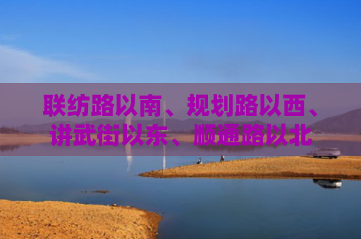 联纺路以南、规划路以西、讲武街以东、顺通路以北