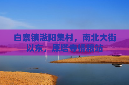 白寨镇滏阳集村，南北大街以东，原塔寺桥粮站