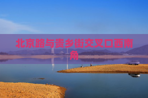 北京路与贵乡街交叉口西南角