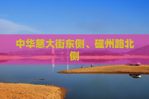 中华慈大街东侧、磁州路北侧