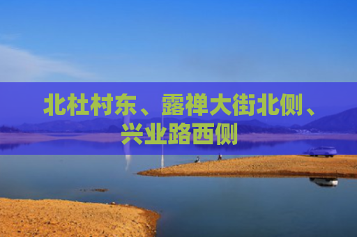 北杜村东、露禅大街北侧、兴业路西侧