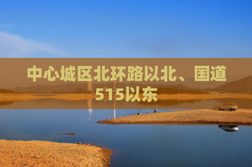 中心城区北环路以北、国道515以东