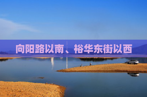 向阳路以南、裕华东街以西