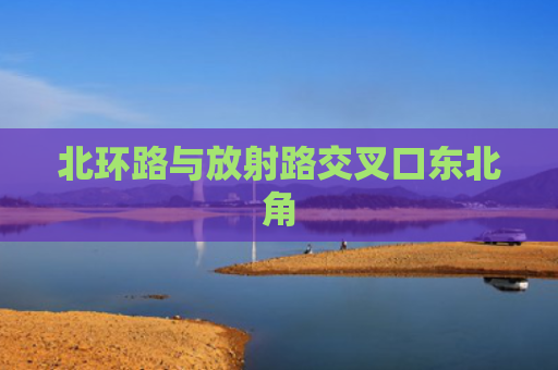 北环路与放射路交叉口东北角