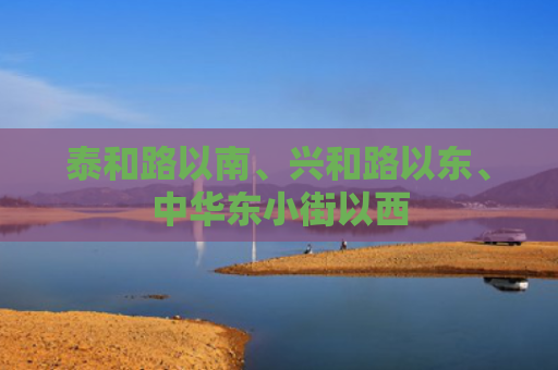 泰和路以南、兴和路以东、中华东小街以西