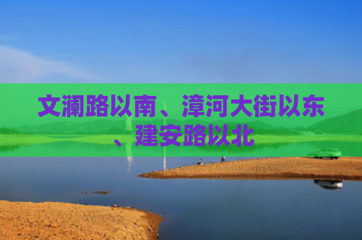 文澜路以南、漳河大街以东、建安路以北