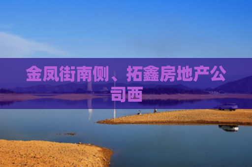 金凤街南侧、拓鑫房地产公司西