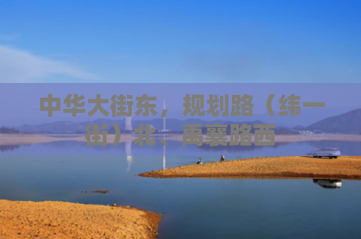 中华大街东，规划路（纬一街）北、禹襄路西
