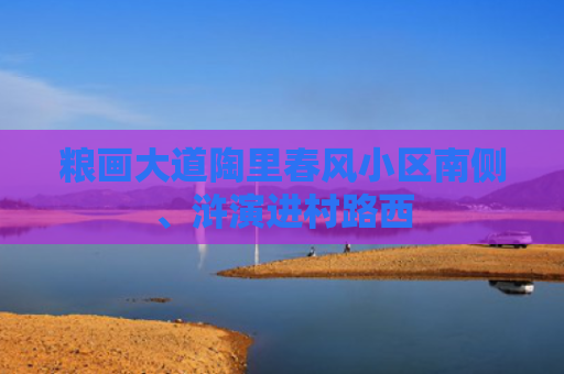 粮画大道陶里春风小区南侧、浒演进村路西