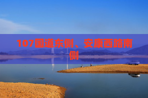 107国道东侧、安康西路南侧