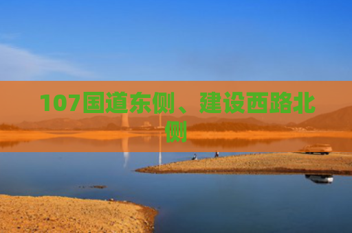 107国道东侧、建设西路北侧