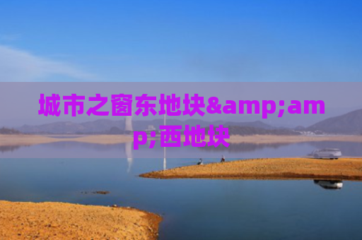 城市之窗东地块&amp;西地块