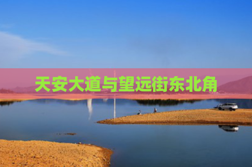 天安大道与望远街东北角