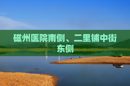 磁州医院南侧、二里铺中街东侧