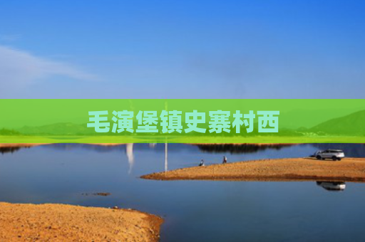 毛演堡镇史寨村西